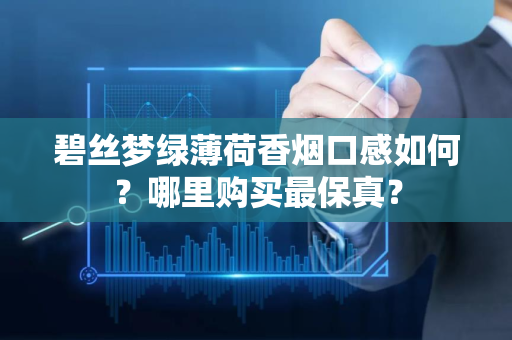 碧丝梦绿薄荷香烟口感如何？哪里购买最保真？